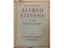 The Works of Alfred Stevens Sculptor. Painter.Designer in the Tate Gallery. With an Introduction and Descriptive Catalogue. (Foreword by J. Rothenstein)