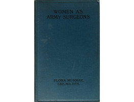 Women as Army Surgeons being the History of the Women's Hospital Corps in Paris, Wimereux and Endell Street September 1914-October 1919.