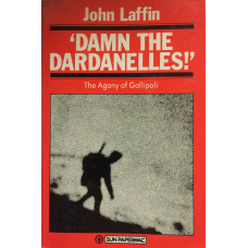 'Damn the Dardanelles!' The Agony of Gallipoli.