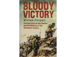 Bloody Victory The Sacrifice on the Somme and the Making of the Twentieth Century.