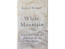 White Mountain Real and Imagined Journeys in the Himalayas.