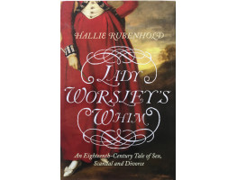 Lady Worsley's Whim: An Eighteenth-Century Tale of Sex, Scandal and Divorce