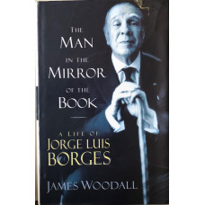 The Man in the Mirror of the Book : A Life of Jorge Luis Borges.