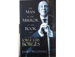 The Man in the Mirror of the Book : A Life of Jorge Luis Borges.