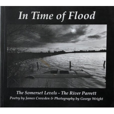 In Time of Flood. The Somerset Levels-The River Parrett. Poetry by James Crowden & Photography by George Wright.