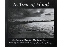 In Time of Flood. The Somerset Levels-The River Parrett. Poetry by James Crowden & Photography by George Wright.